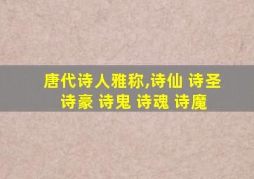 唐代诗人雅称,诗仙 诗圣 诗豪 诗鬼 诗魂 诗魔